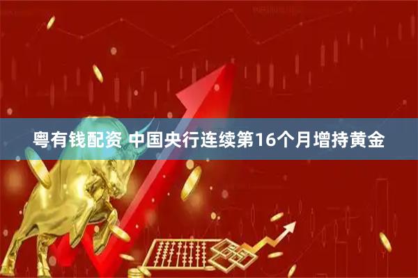 粤有钱配资 中国央行连续第16个月增持黄金