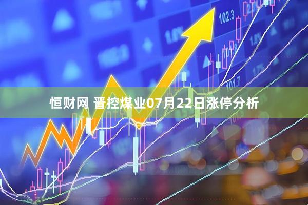 恒财网 晋控煤业07月22日涨停分析