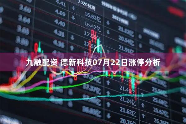 九融配资 德新科技07月22日涨停分析