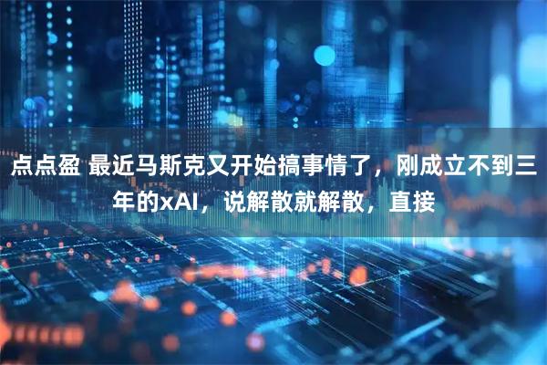 点点盈 最近马斯克又开始搞事情了，刚成立不到三年的xAI，说解散就解散，直接