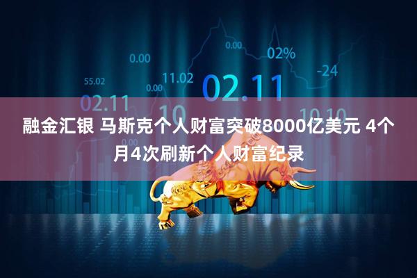 融金汇银 马斯克个人财富突破8000亿美元 4个月4次刷新个人财富纪录