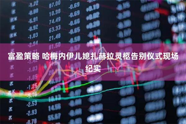 富盈策略 哈梅内伊儿媳扎赫拉灵柩告别仪式现场纪实