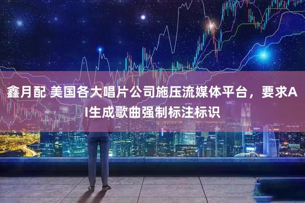 鑫月配 美国各大唱片公司施压流媒体平台，要求AI生成歌曲强制标注标识