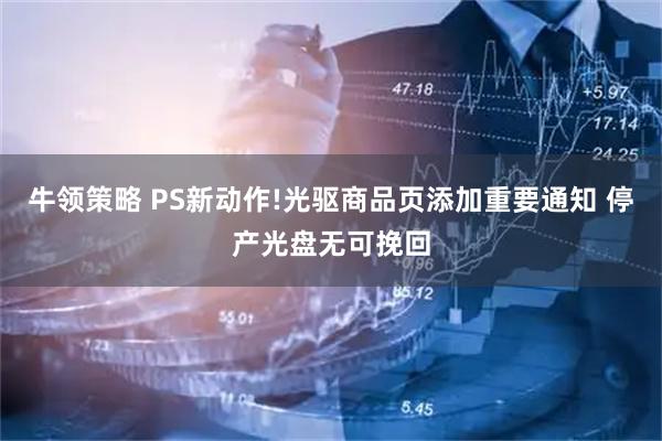 牛领策略 PS新动作!光驱商品页添加重要通知 停产光盘无可挽回