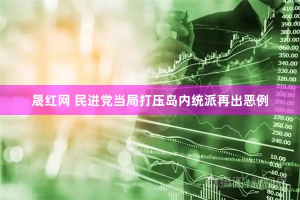 晟红网 民进党当局打压岛内统派再出恶例