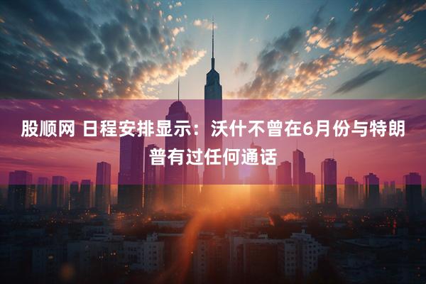 股顺网 日程安排显示:沃什不曾在6月份与特朗普有过任何通话