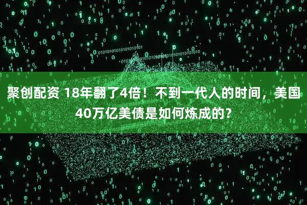 聚创配资 18年翻了4倍！不到一代人的时间，美国40万亿美债是如何炼成的？