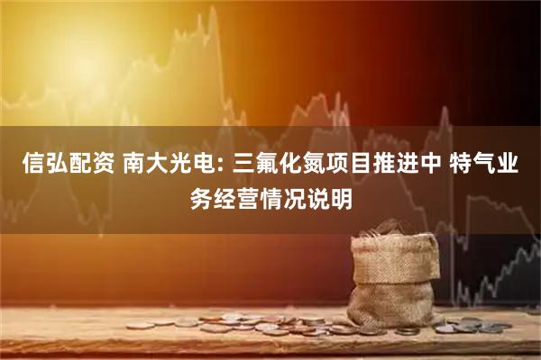 信弘配资 南大光电: 三氟化氮项目推进中 特气业务经营情况说明