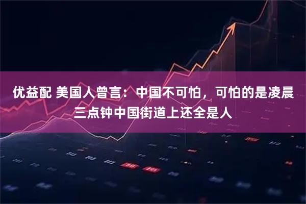 优益配 美国人曾言：中国不可怕，可怕的是凌晨三点钟中国街道上还全是人